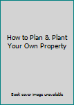 Unknown Binding How to Plan & Plant Your Own Property Book