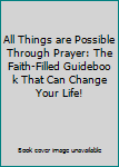Unknown Binding All Things are Possible Through Prayer: The Faith-Filled Guideboo k That Can Change Your Life! Book