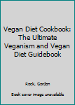 Vegan Diet Cookbook: The Ultimate Veganism and Vegan Diet Guidebook