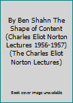 By Ben Shahn The Shape of Content (Charles Eliot Norton Lectures 1956-1957) (The Charles Eliot Norton Lectures)