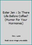 Library Binding Ester Jen : Is There Life Before Coffee? (Humor For Your Hormones) Book