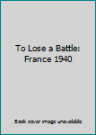 To Lose a Battle: France 1940