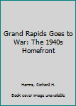 Hardcover Grand Rapids Goes to War: The 1940s Homefront Book