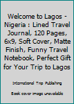 Paperback Welcome to Lagos - Nigeria : Lined Travel Journal, 120 Pages, 6x9, Soft Cover, Matte Finish, Funny Travel Notebook, Perfect Gift for Your Trip to Lagos Book