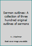 Sermon outlines: A collection of three hundred original outlines of sermons