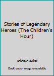 Unknown Binding Stories of Legendary Heroes (The Children's Hour) Book