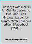 Tuesdays with Morrie: An Old Man, a Young Man, and Life's Greatest Lesson by Albom, Mitch unknown edition [Paperback(2002)]