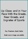 Hardcover Up Close: and in Your Face With the Greats, Near-Greats, and Ingrates of Sports Book