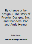 By Chance or By Design?: The Story of Premier Designs and Founders, Andy and Joan Horner