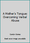 Paperback A Mother's Tongue: Overcoming Verbal Abuse Book