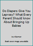 Paperback Do Diapers Give You Leprosy? What Every Parent Should know About Bringing Up Babies Book