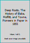 Hardcover Deep Roots, The History of Blake, Moffitt, and Towne, Pioneers in Paper in 1855 [Unknown] Book