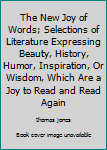 Hardcover The New Joy of Words; Selections of Literature Expressing Beauty, History, Humor, Inspiration, Or Wisdom, Which Are a Joy to Read and Read Again Book