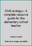 Unknown Binding Child ecology;: A complete resource guide for the elementary school teacher Book