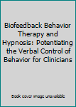 Hardcover Biofeedback Behavior Therapy and Hypnosis: Potentiating the Verbal Control of Behavior for Clinicians Book