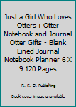 Just A Girl Who Loves Otters: Otter Notebook and Journal Otter Gifts - Blank Lined Journal Notebook Planner 6" X 9" 120 Pages