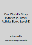 Paperback Our World's Story (Stories in Time: Activity Book, Level 6) Book