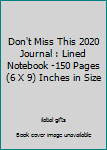 Don't Miss This 2020 Journal : Lined Notebook -150 Pages (6 X 9) Inches in Size