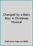 Unknown Binding Changed by a Baby Boy: A Christmas Musical Book