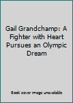 Paperback Gail Grandchamp: A Fighter with Heart Pursues an Olympic Dream Book
