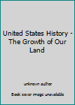 United States History - The Growth of Our Land