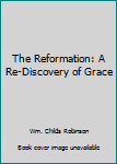 Hardcover The Reformation: A Re-Discovery of Grace Book