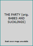 Unknown Binding THE PARTY (orig. BABES AND SUCKLINGS) Book