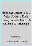 Hebrews James 1 & 2 Peter Jude: a Daily Dialogue with God: 56 Studies & Readings