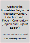 Hardcover Guide to the Zoroastrian Religion: A Nineteenth-Century Catechism With Modern Commentary (English and Gujarati Edition) Book