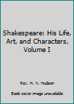 Shakespeare: His Life, Art, and Characters, Volume I