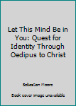 Paperback Let This Mind Be in You: Quest for Identity Through Oedipus to Christ Book