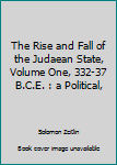 The Rise and Fall of the Judaean State, Volume One, 332-37 B.C.E. : a Political,