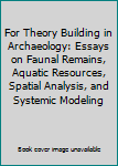 Hardcover For Theory Building in Archaeology: Essays on Faunal Remains, Aquatic Resources, Spatial Analysis, and Systemic Modeling Book