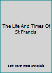 Hardcover The Life And Times Of St Francis Book