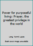 Unknown Binding Power for purposeful living: Prayer, the greatest privilege in the world Book