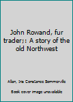 John Rowand, fur trader;: A story of the old Northwest