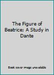 The Figure of Beatrice; A Study in Dante