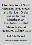 Life histories of North American jays, crows, and titmice,: Order Passeriformes (Smithsonian Institution. United States National Museum. Bulletin 191)