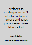 prefaces to shakespeare  vol 2  othello  corilanus romero and juliet julius caesar  loves labours lost