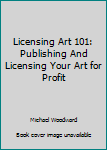 Paperback Licensing Art 101: Publishing And Licensing Your Art for Profit Book