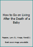 Paperback How to Go on Living After the Death of a Baby Book