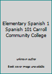 Unknown Binding Elementary Spanish 1 Spanish 101 Carroll Community College Book