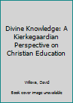 Hardcover Divine Knowledge: A Kierkegaardian Perspective on Christian Education Book