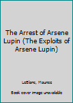 Hardcover The Arrest of Arsene Lupin (The Exploits of Arsene Lupin) Book