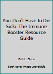 Paperback You Don't Have to Die Sick: The Immune Booster Resource Guide Book