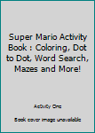 Super Mario Activity Book : Coloring, Dot to Dot, Word Search, Mazes and More!