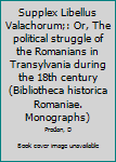 Supplex Libellus Valachorum;: Or, The political struggle of the Romanians in Transylvania during the 18th century (Bibliotheca historica Romaniae. Monographs)