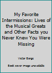 Hardcover My Favorite Intermissions: Lives of the Musical Greats and Other Facts you Never Knew You Were Missing Book