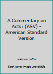 Unknown Binding A Commentary on Acts: (ASV) - American Standard Version Book