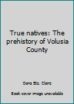 Paperback True natives: The prehistory of Volusia County Book
